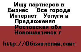 Ищу партнеров в Бизнес  - Все города Интернет » Услуги и Предложения   . Ростовская обл.,Новошахтинск г.